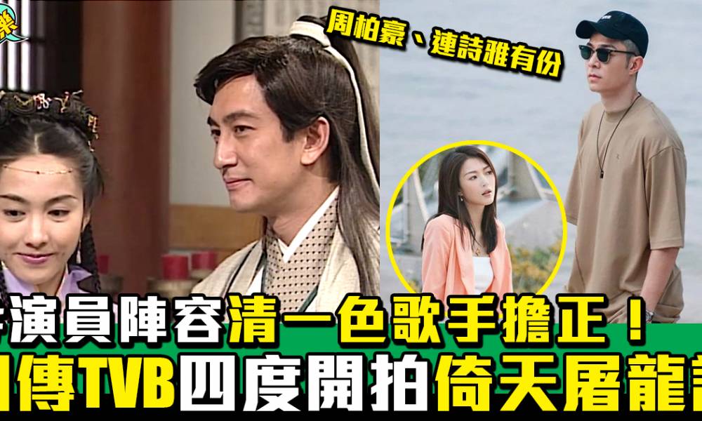 網傳TVB第四度開拍《倚天屠龍記》！ 周柏豪、連詩雅有份、演員陣容清一色歌手擔正！