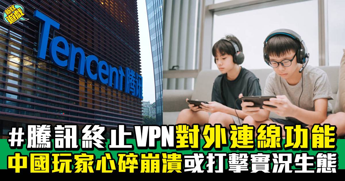 騰訊｜終止VPN對外連線功能 中國玩家心碎崩潰 或進一步打擊實況行業生態