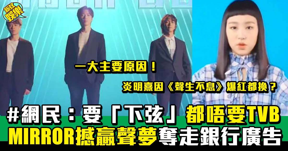 廣告商要MIRROR棄「聲夢傳奇」、 TVB靠炎明熹吸金夢已完？