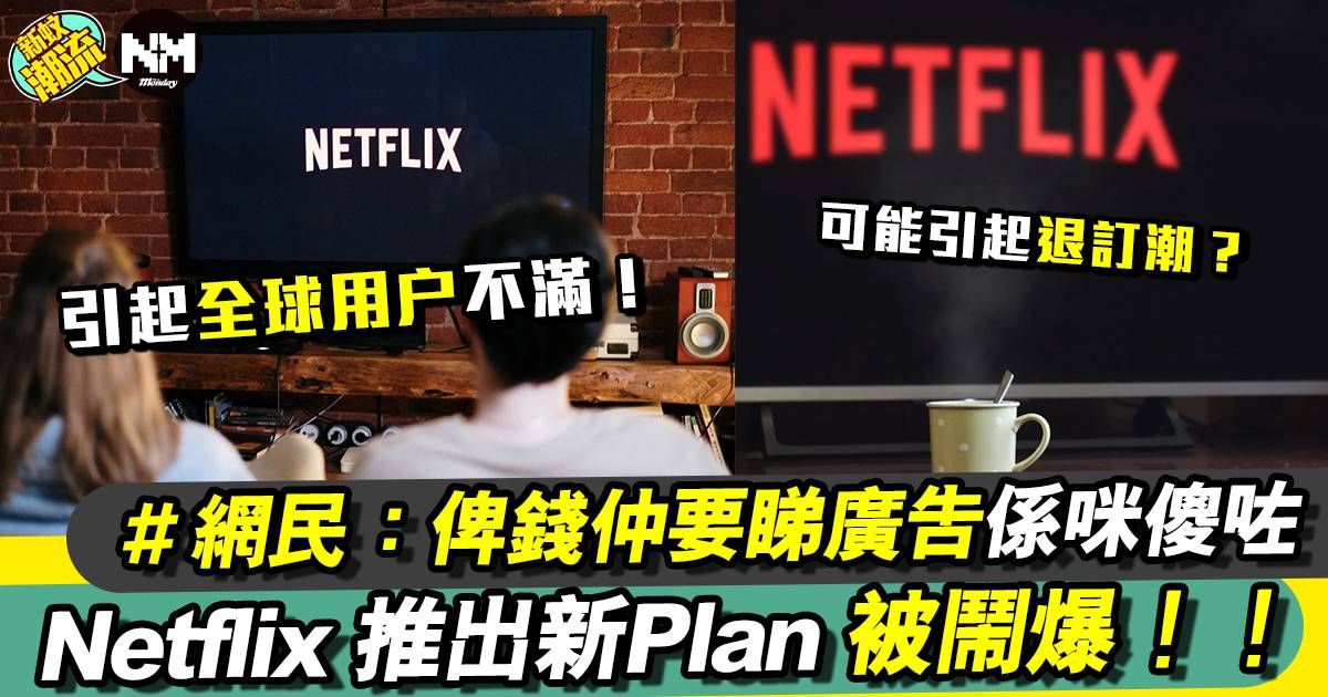 Netflix推出新月費計劃｜網民嬲到爆：俾錢仲要睇廣告係咪傻咗
