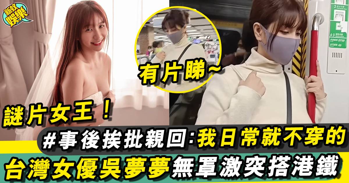 「台灣第一女優」吳夢夢來港 (有圖)激突無罩搭港鐵引熱議