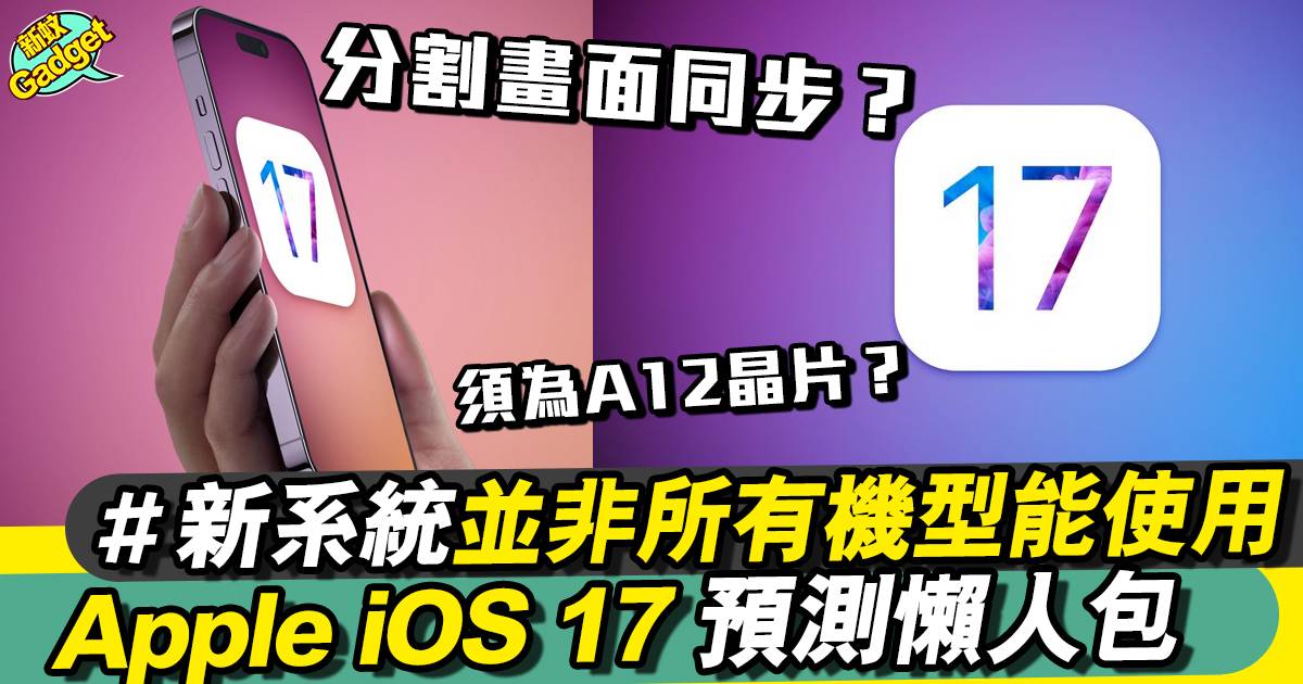 iOS 17新功能曝光！料不支援多款機型將被淘汰