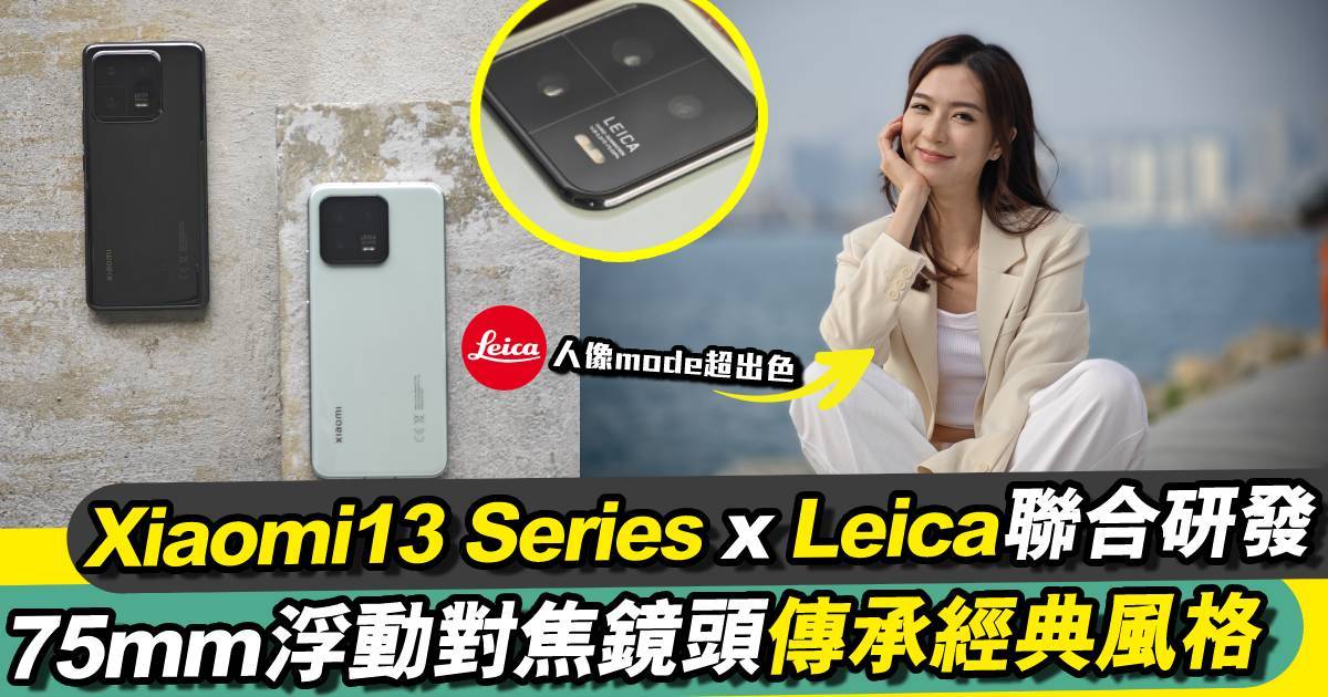 率先試機！Xiaomi 13 Series x Leica聯合研發｜75mm專業長焦鏡頭傳承經典風格 人像Mode超出色！