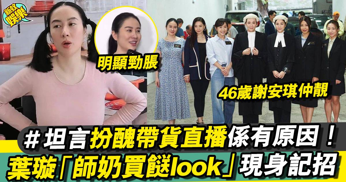 43歲葉璇「大媽look」現身香港 自爆賣醜帶貨係有原因！