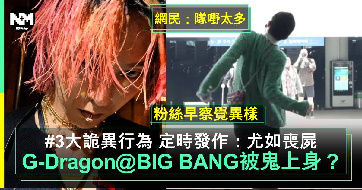 BIG BANG︳G-Dragon 3大詭異行為 連說話方式也不同了！