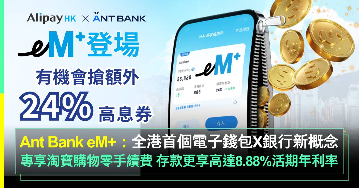 AlipayHK X Ant Bank 全新 eM+高收益賬戶｜ 全港首個電子錢包X銀行新概念 專享淘寶購物零手續費 存款更享高達8.88%活期年利率