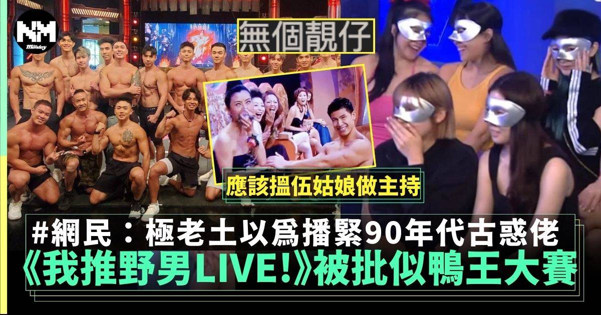 《我推野男LIVE!》被批「鴨王大賽」  勁騷肌網民唔受嫌老土似古惑仔？