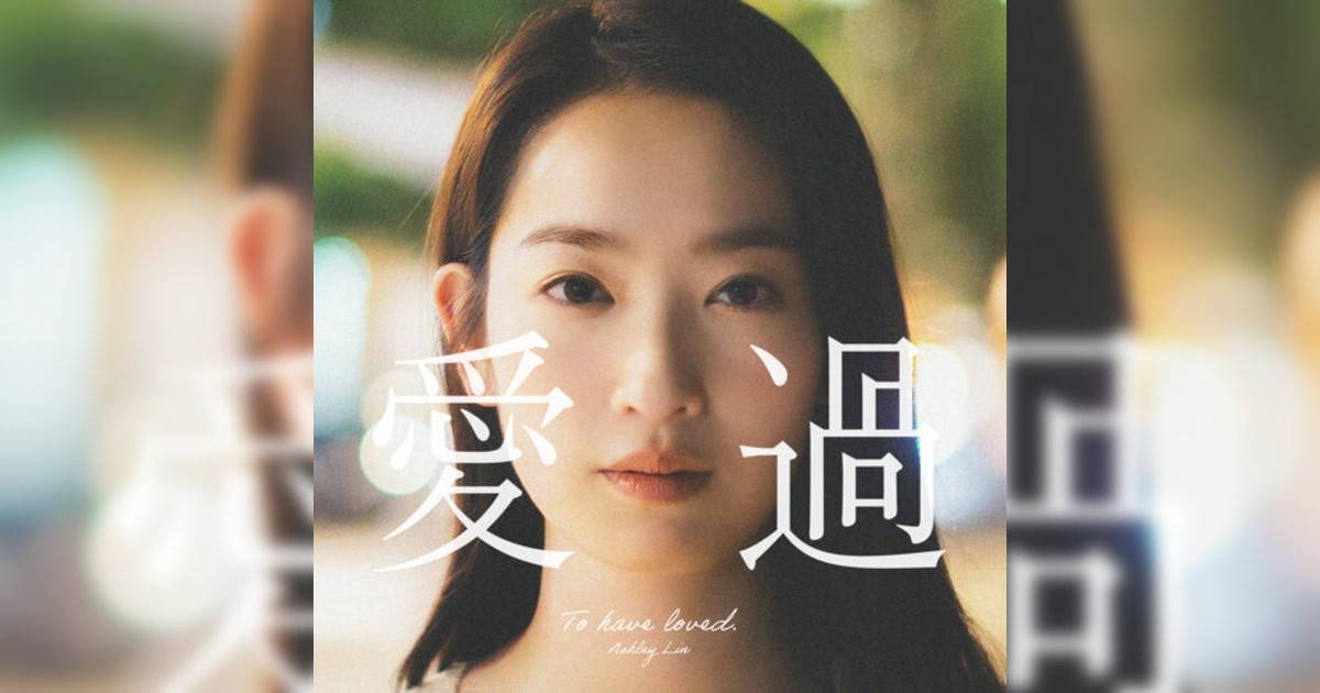 林愷鈴 (Ashley Lin)新歌《愛過》｜歌詞＋新歌試聽及林愷鈴 (Ashley Lin)熱門歌曲推薦