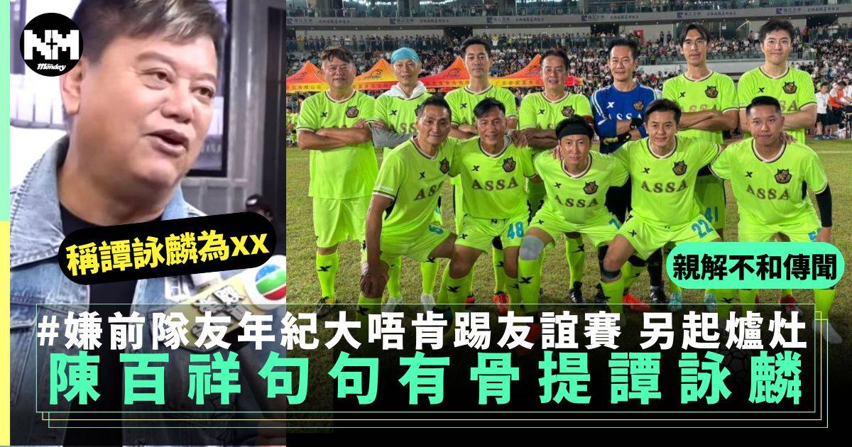 陳百祥親解「香港明星足球隊」分家傳聞 句句有骨提起譚詠麟