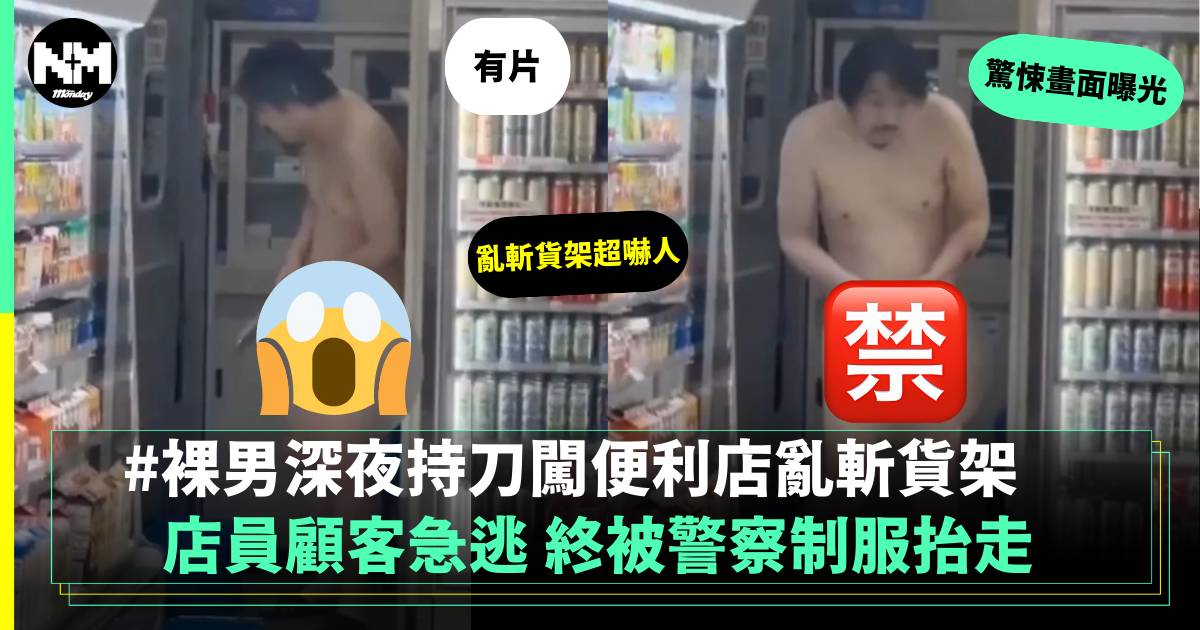 有片｜裸男深夜持刀闖便利店亂斬貨架 店員顧客急逃 男子終被警察制服抬走