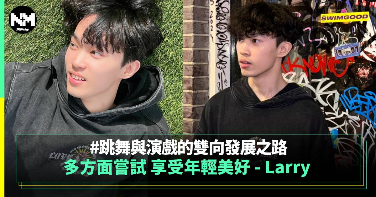 Larry 跳舞與演戲的雙向發展之路 多方面嘗試 享受年輕美好