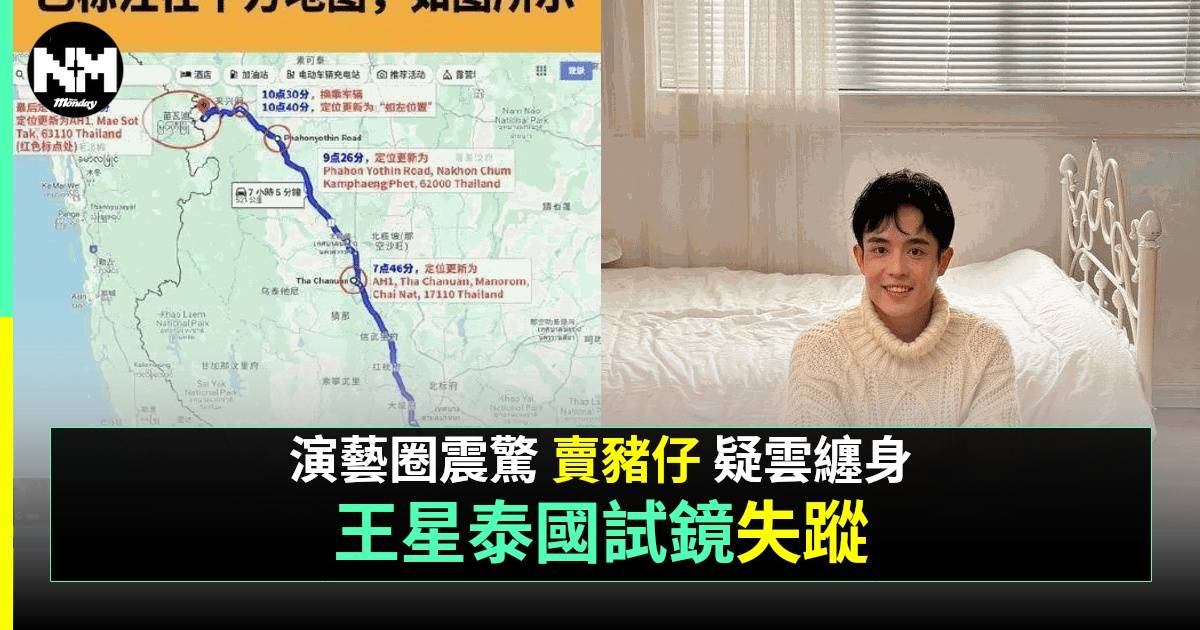 內地男演員王星赴泰國試戲後失聯 疑被「賣豬仔」過程曝光 家屬緊急回應