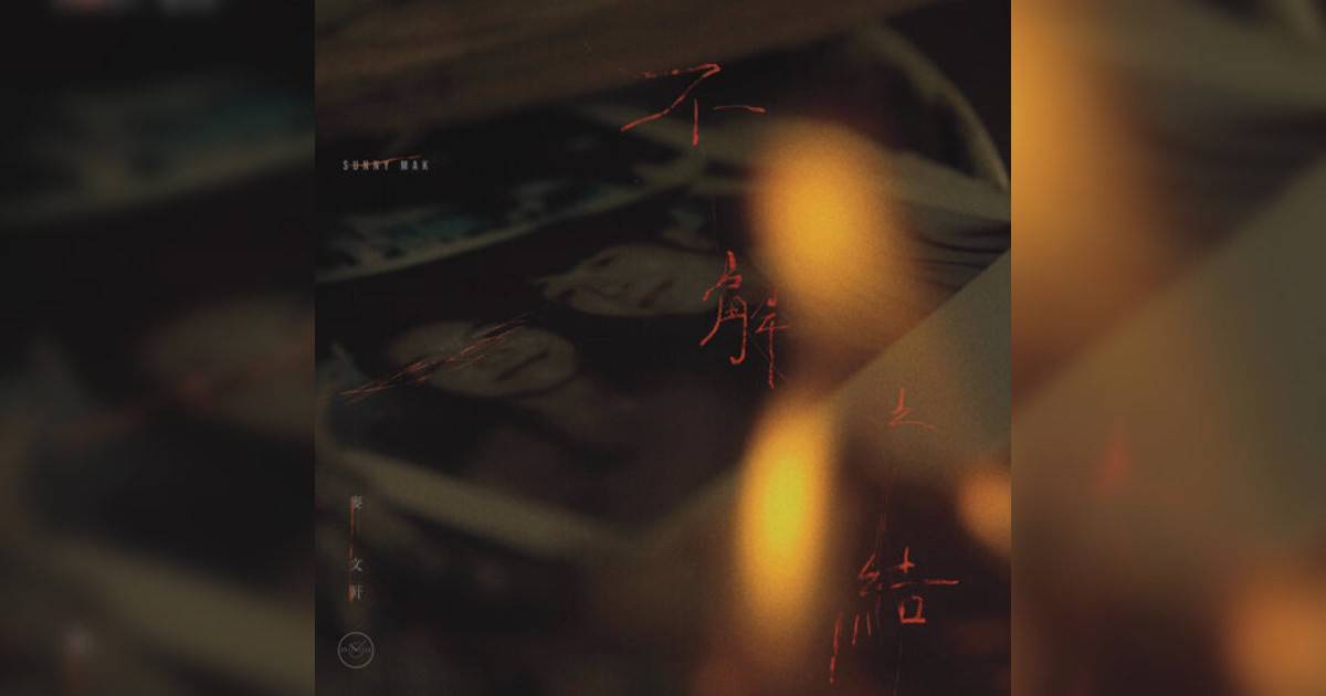 麥文軒 (Sunny Mak)新歌《不解之結》｜歌詞＋新歌試聽及麥文軒 (Sunny Mak)熱門歌曲推薦