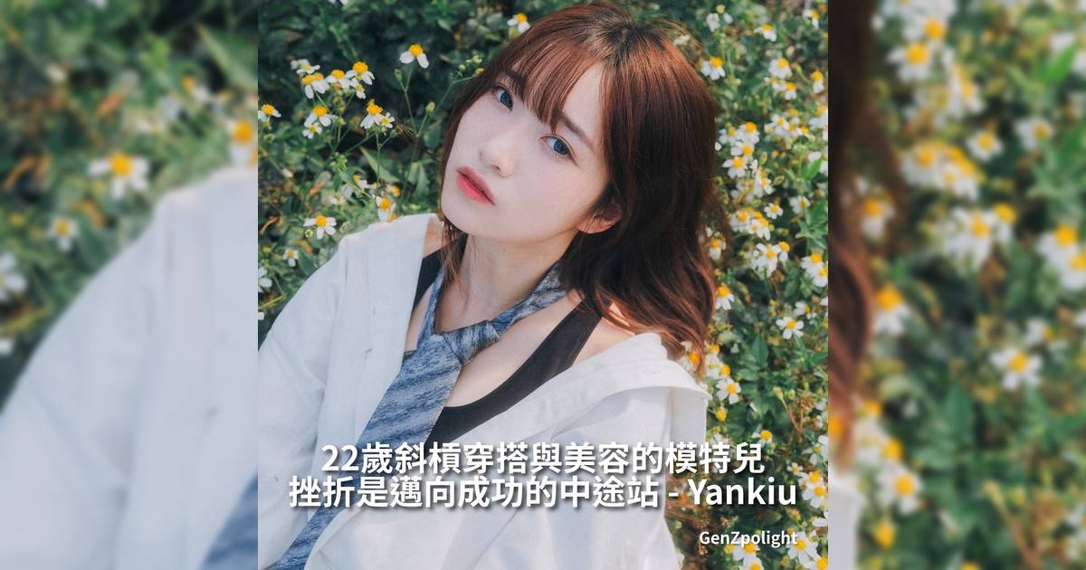 22歲斜槓穿搭與美容模特兒 挫折是邁向成功中途站｜Yankiu