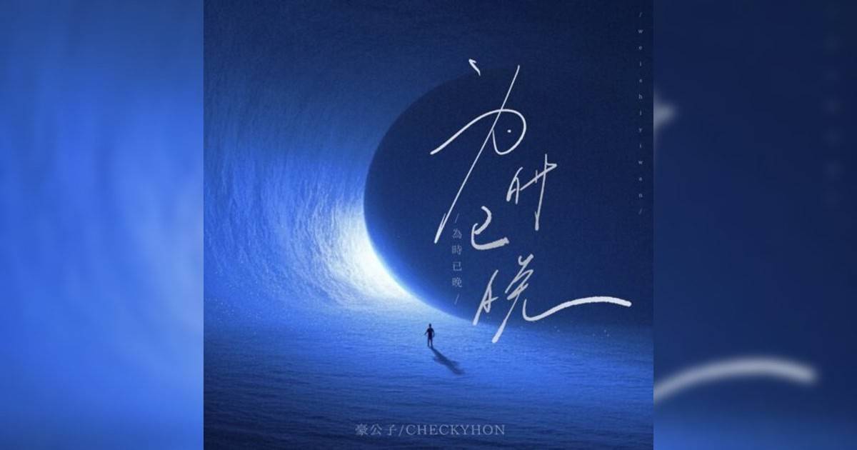CHECKYHON, 豪公子新歌《为时已晚 – 氛围版》｜歌詞＋新歌試聽及CHECKYHON, 豪公子熱門歌曲推薦
