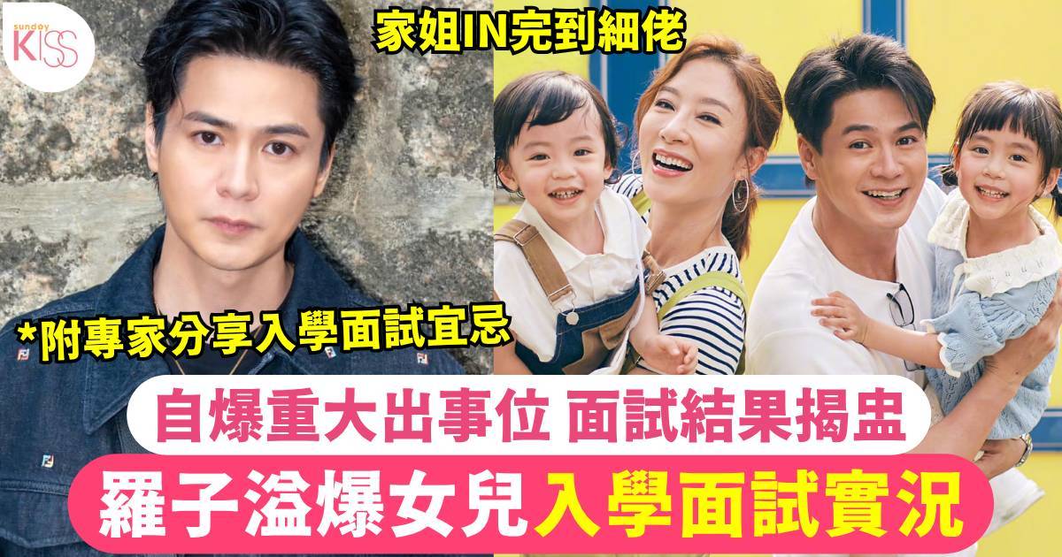 入學面試｜羅子溢女兒入學面試實況 自爆重大出事位 結果揭盅 附面試宜忌