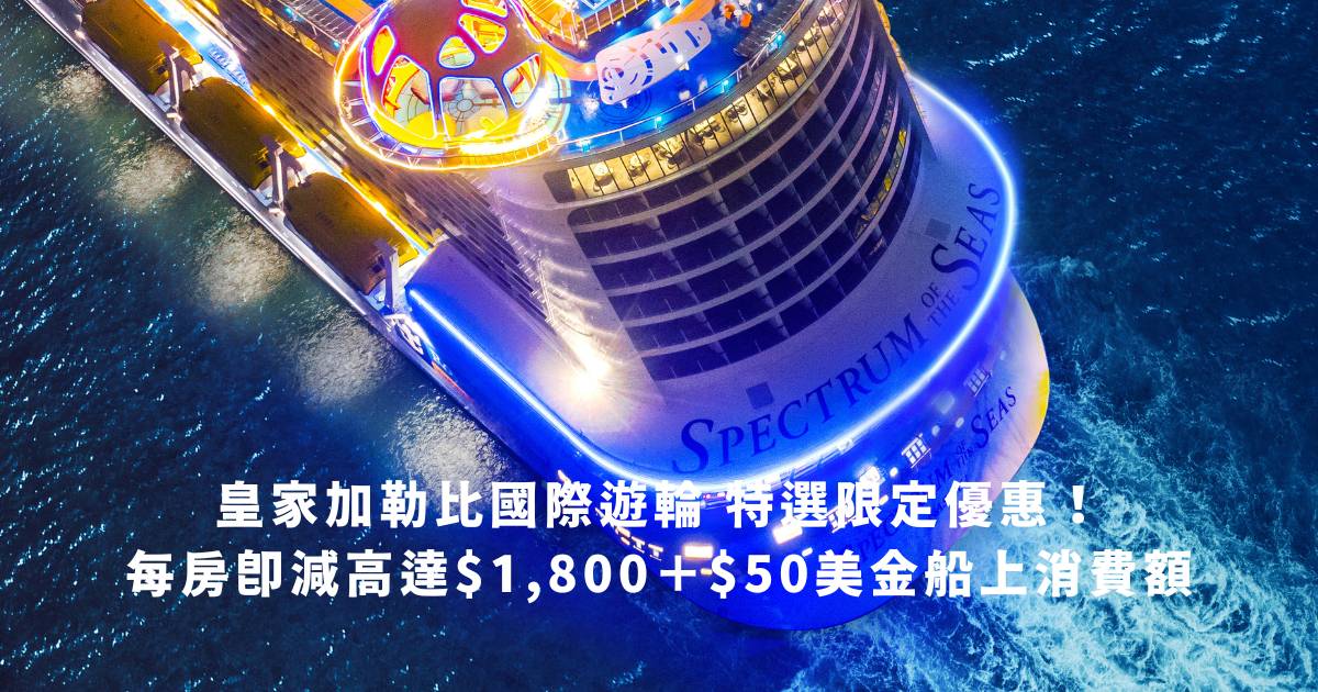 皇家加勒比國際遊輪推出特選限定優惠！每房即減高達$1,800＋$50美金船上消費額