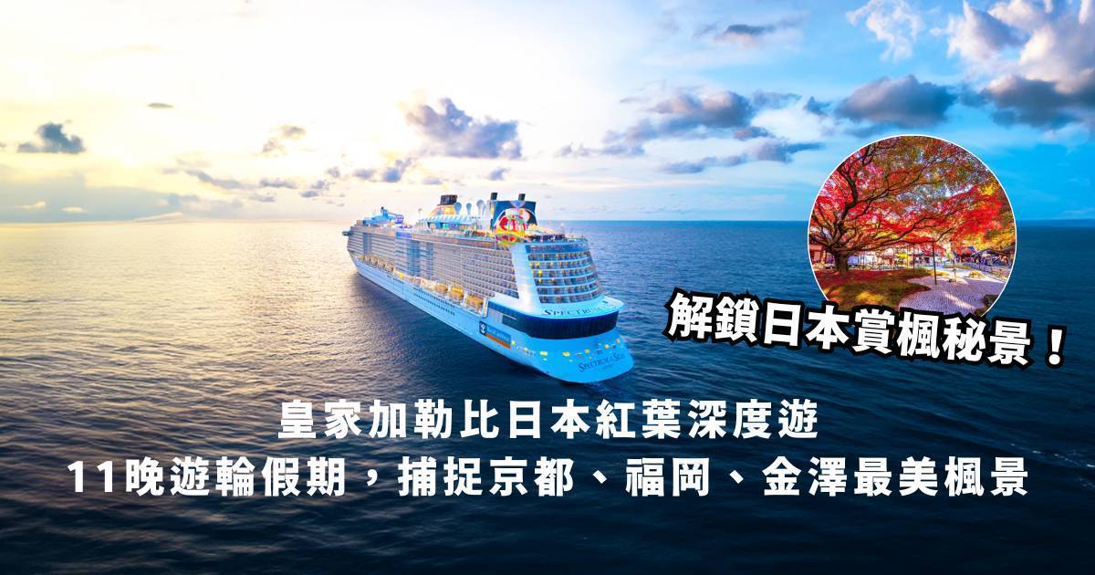 【2025年限定航次】皇家加勒比日本紅葉深度遊！11晚遊輪假期，捕捉京都、福岡、金澤最美楓景
