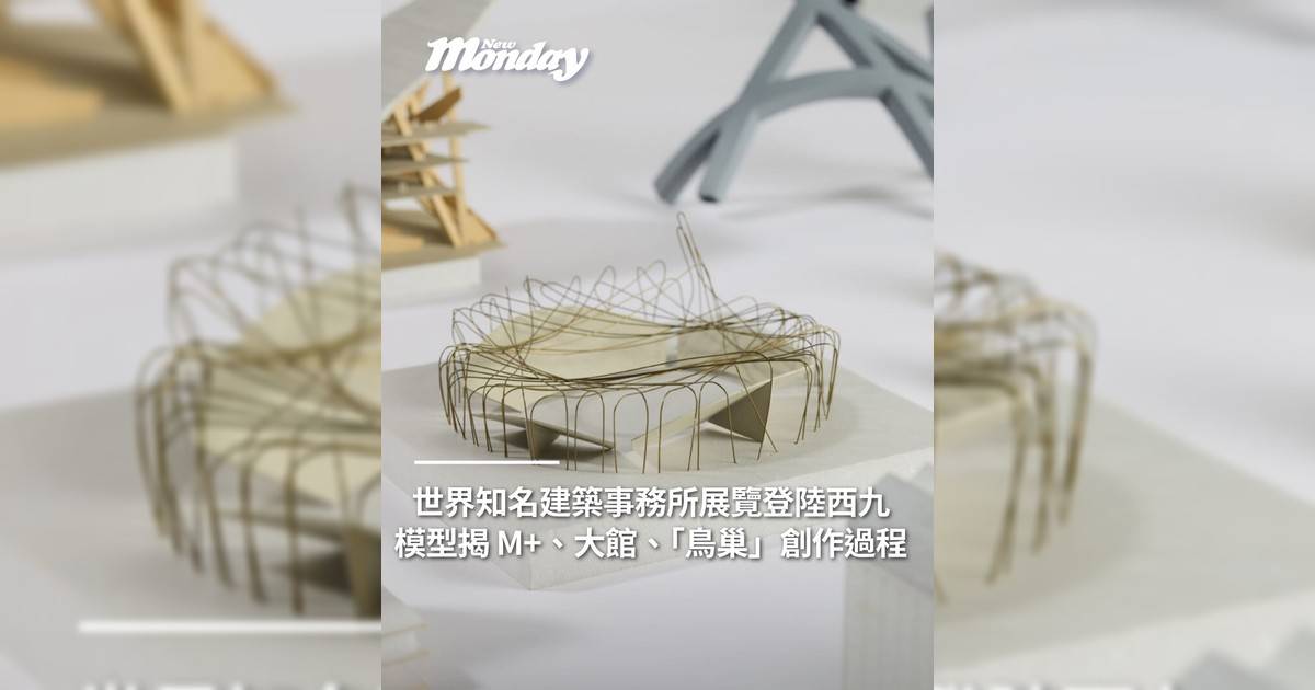 M+ 同北京鳥巢其實係同一建築事務所設計！世界知名建築事務所展覽登陸西九 草圖、模型揭 M+、大館、「鳥巢」創作過程